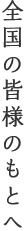 全国の皆様のもとへ