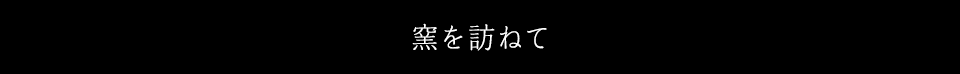 窯を訪ねて