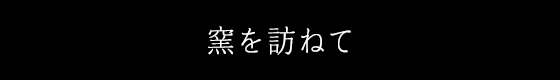 窯を訪ねて